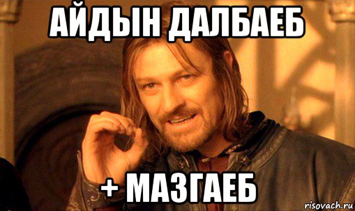 айдын далбаеб + мазгаеб, Мем Нельзя просто так взять и (Боромир мем)