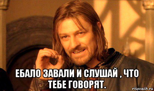  ебало завали и слушай , что тебе говорят., Мем Нельзя просто так взять и (Боромир мем)