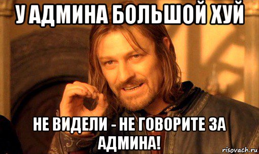 у админа большой хуй не видели - не говорите за админа!, Мем Нельзя просто так взять и (Боромир мем)