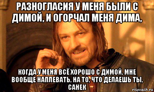 разногласия у меня были с димой, и огорчал меня дима, когда у меня всё хорошо с димой, мне вообще наплевать, на то, что делаешь ты, санек, Мем Нельзя просто так взять и (Боромир мем)