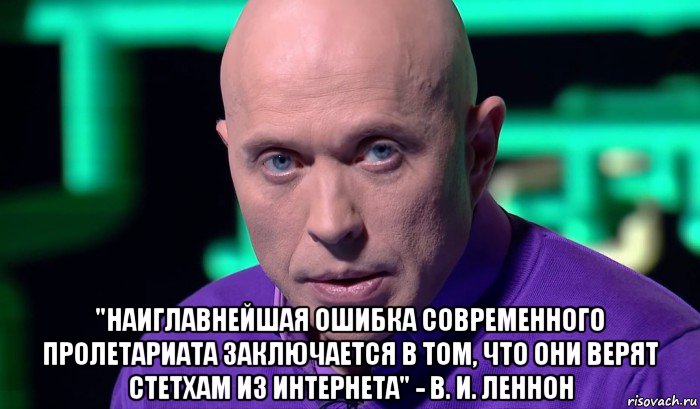  "наиглавнейшая ошибка современного пролетариата заключается в том, что они верят стетхам из интернета" - в. и. леннон, Мем Необъяснимо но факт