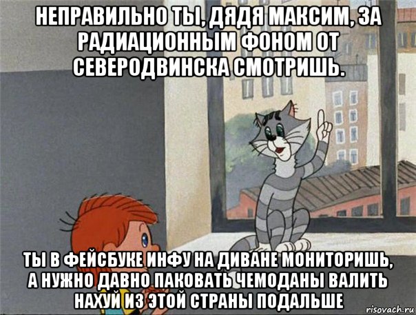 неправильно ты, дядя максим, за радиационным фоном от северодвинска смотришь. ты в фейсбуке инфу на диване мониторишь, а нужно давно паковать чемоданы валить нахуй из этой страны подальше