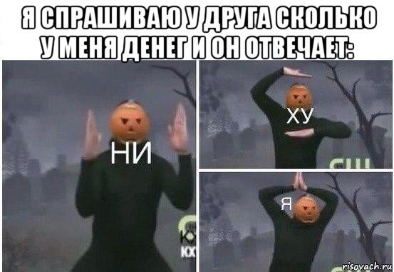 я спрашиваю у друга сколько у меня денег и он отвечает: , Мем  Ни ху Я