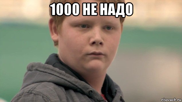 1000 не надо , Мем    нифигасе