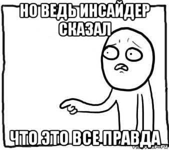 но ведь инсайдер сказал что это все правда, Мем Но ведь я