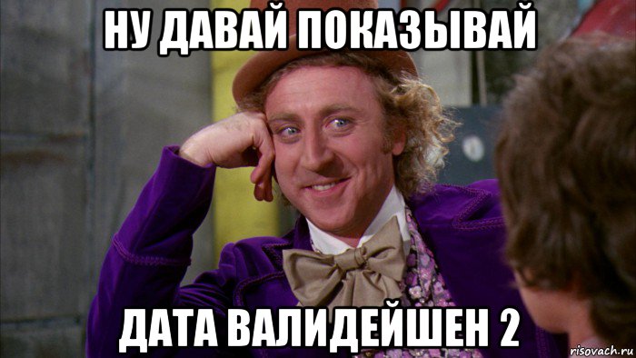 ну давай показывай дата валидейшен 2, Мем Ну давай расскажи (Вилли Вонка)