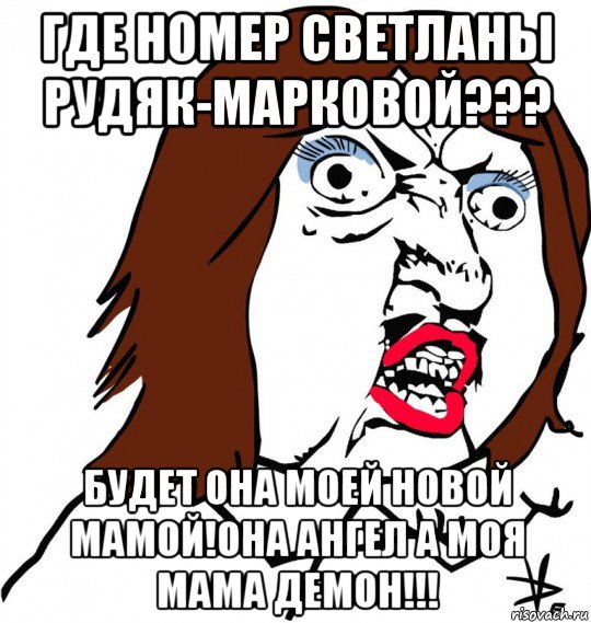 где номер светланы рудяк-марковой??? будет она моей новой мамой!она ангел а моя мама демон!!!, Мем Ну почему (девушка)