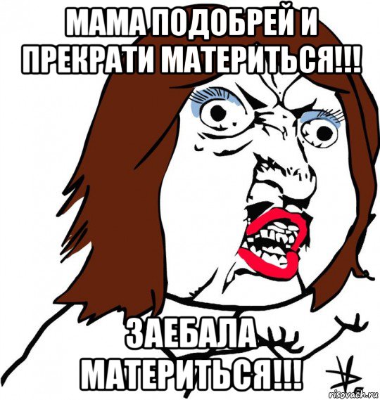 мама подобрей и прекрати материться!!! заебала материться!!!, Мем Ну почему (девушка)