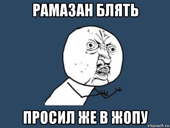 рамазан блять просил же в жопу, Мем Ну почему