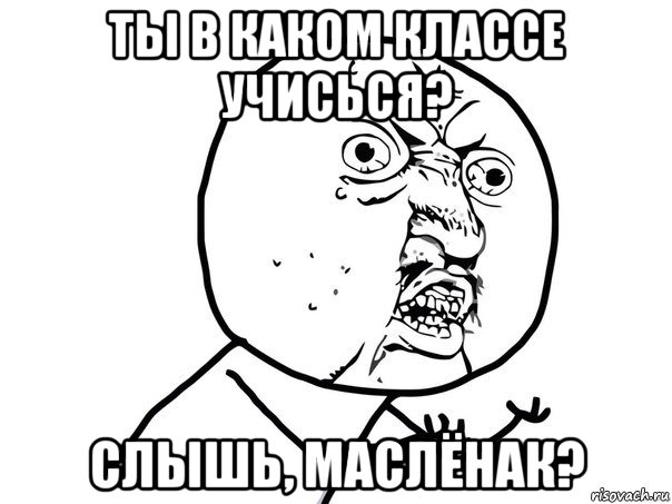 ты в каком классе учисься? слышь, маслёнак?, Мем Ну почему (белый фон)