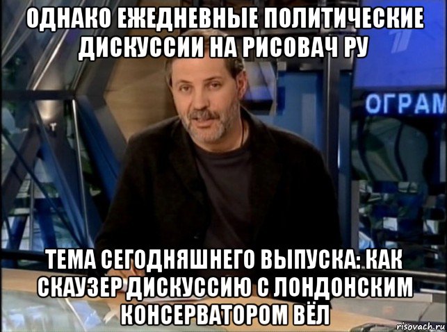 однако ежедневные политические дискуссии на рисовач ру тема сегодняшнего выпуска: как скаузер дискуссию с лондонским консерватором вёл