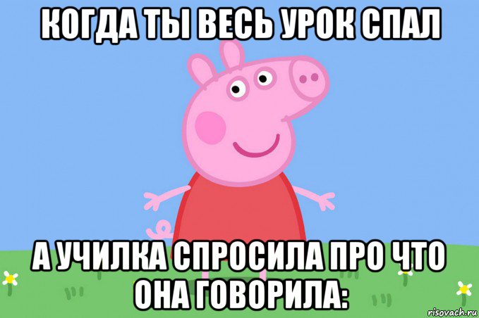 когда ты весь урок спал а училка спросила про что она говорила:, Мем Пеппа