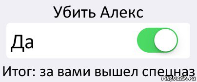 Убить Алекс Да Итог: за вами вышел спецназ