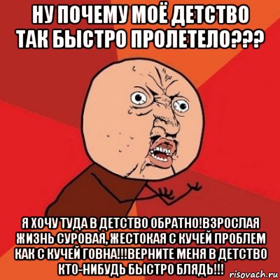 ну почему моё детство так быстро пролетело??? я хочу туда в детство обратно!взрослая жизнь суровая, жестокая с кучей проблем как с кучей говна!!!верните меня в детство кто-нибудь быстро блядь!!!, Мем Почему