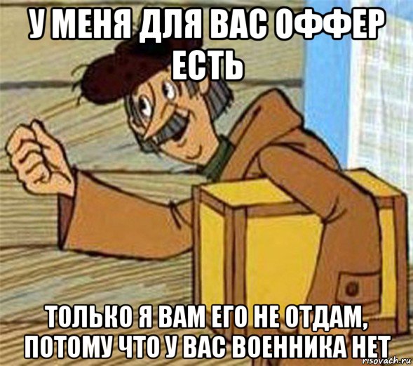 у меня для вас оффер есть только я вам его не отдам, потому что у вас военника нет, Мем Почтальон Печкин