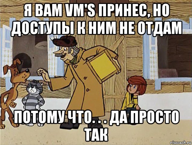 я вам vm's принес, но доступы к ним не отдам потому что. . . да просто так, Мем Печкин из Простоквашино