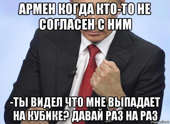 армен когда кто-то не согласен с ним -ты видел что мне выпадает на кубике? давай раз на раз, Мем Путин показывает кулак