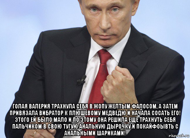  голая валерия трахнула себя в жопу желтым фалосом, а затем привязала вибратор к плюшевому медведю и начала сосать его! этого ей было мало и по этому она решила еще трахнуть себя пальчиком в свою тугую анальную дырочку и покайфоывть с анальными шариками!, Мем Путин показывает кулак