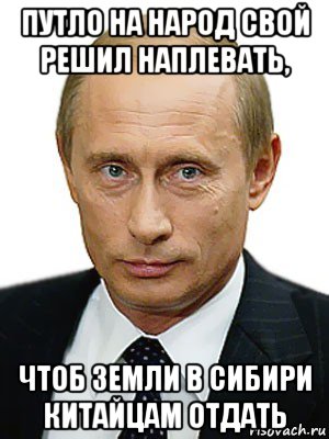 путло на народ свой решил наплевать, чтоб земли в сибири китайцам отдать, Мем Путин