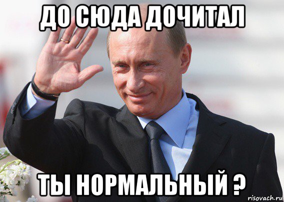 до сюда дочитал ты нормальный ?, Мем Путин