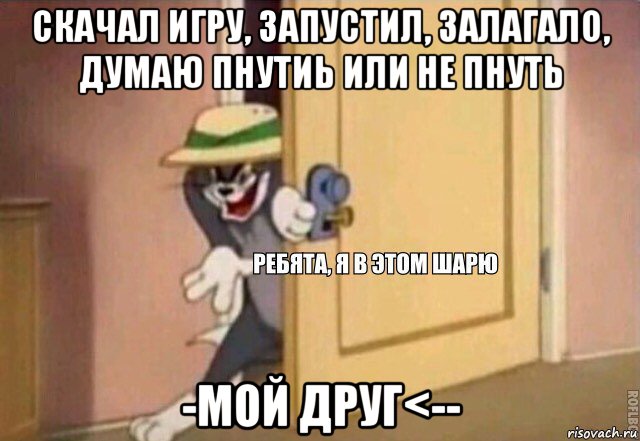 скачал игру, запустил, залагало, думаю пнутиь или не пнуть -мой друг<--, Мем    Ребята я в этом шарю