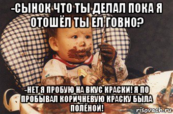 -сынок что ты делал пока я отошёл ты ел говно? -нет я пробую на вкус краски! я по пробывал коричневую краску была полёной!, Мем Рисовать