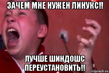 зачем мне нужен линукс!! лучше шиндошс переустановить!!, Мем  Сашко Фокин орет