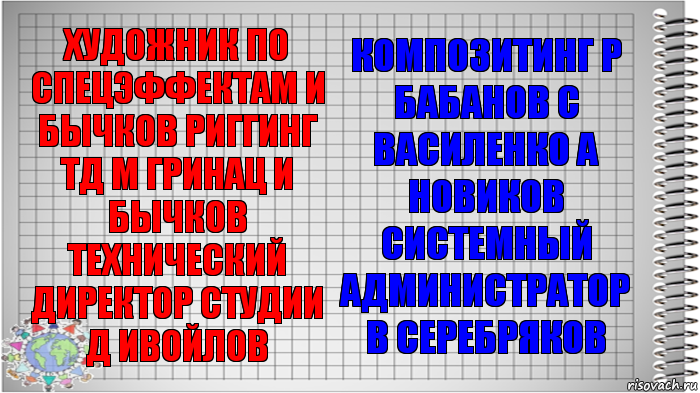 художник по спецэффектам И Бычков риггинг ТД М Гринац И Бычков технический директор студии Д Ивойлов композитинг Р Бабанов С Василенко А Новиков системный администратор В Серебряков, Комикс   Блокнот перевод