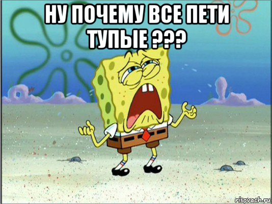 ну почему все пети тупые ??? , Мем Спанч Боб плачет