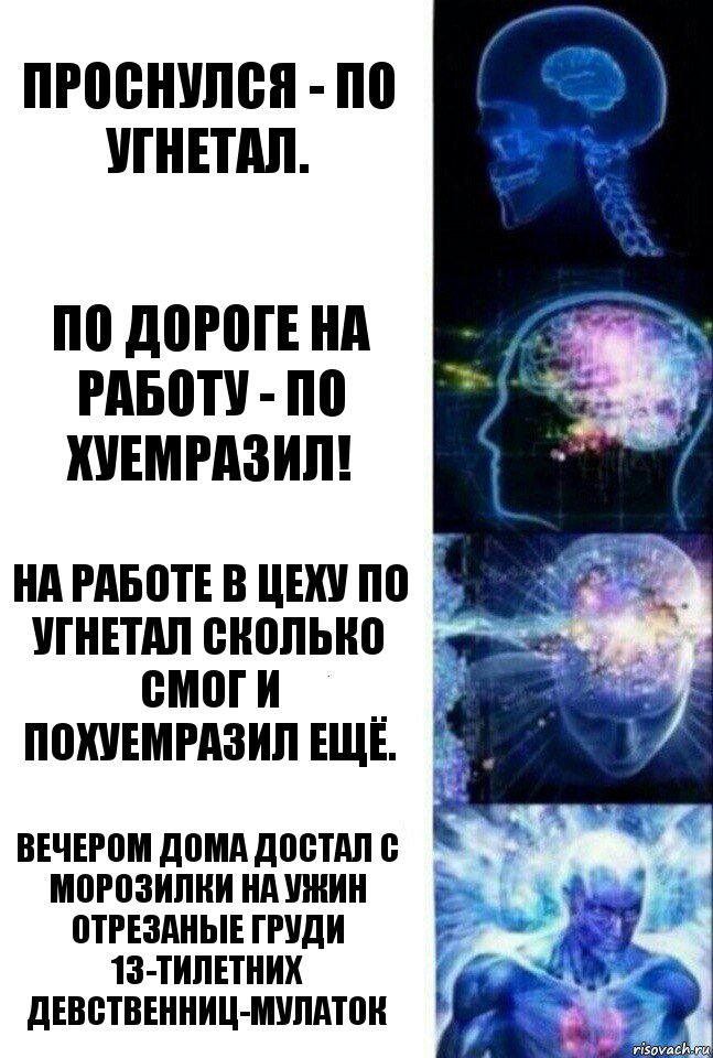 проснулся - по угнетал. по дороге на работу - по хуемразил! на работе в цеху по угнетал сколько смог и похуемразил ещё. вечером дома достал с морозилки на ужин отрезаные груди 13-тилетних девственниц-мулаток, Комикс  Сверхразум