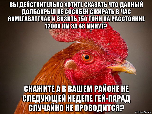 вы действительно хотите сказать что данный долбокрыл не сособен сжирать в час 68мегаваттчас и возить 150 тонн на расстояние 12000 км за 48 минут? скажите а в вашем районе не следующей неделе гей-парад случайно не проводится?