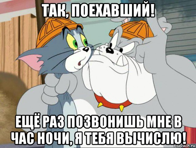 так, поехавший! ещё раз позвонишь мне в час ночи, я тебя вычислю!, Мем том и джерри