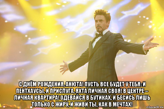  с днём рождения, анюта! пусть все будет у тебя: и пентхаусы, и прислуга, яхта личная своя! в центре – личная квартира! одевайся в бутиках. и бесись лишь только с жиру, и живи ты, как в мечтах!, Мем Тони Старк (Роберт Дауни младший)