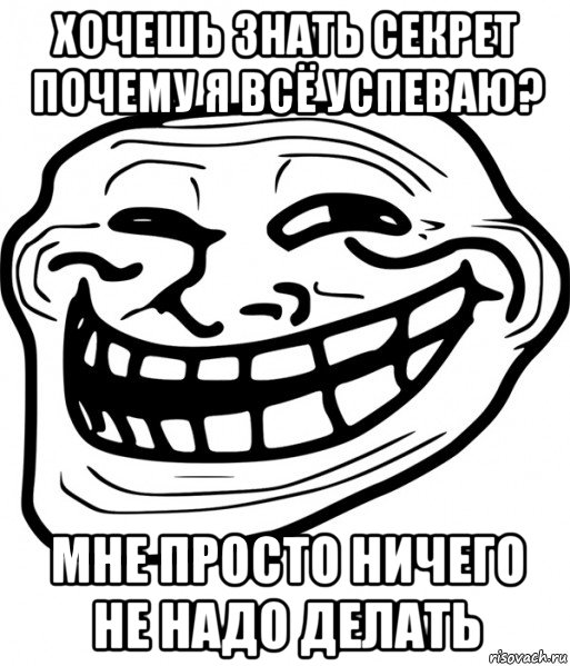 хочешь знать секрет почему я всё успеваю? мне просто ничего не надо делать, Мем Троллфейс