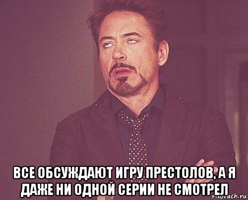  все обсуждают игру престолов, а я даже ни одной серии не смотрел, Мем твое выражение лица