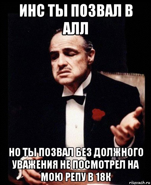 инс ты позвал в алл но ты позвал без должного уважения не посмотрел на мою репу в 18к