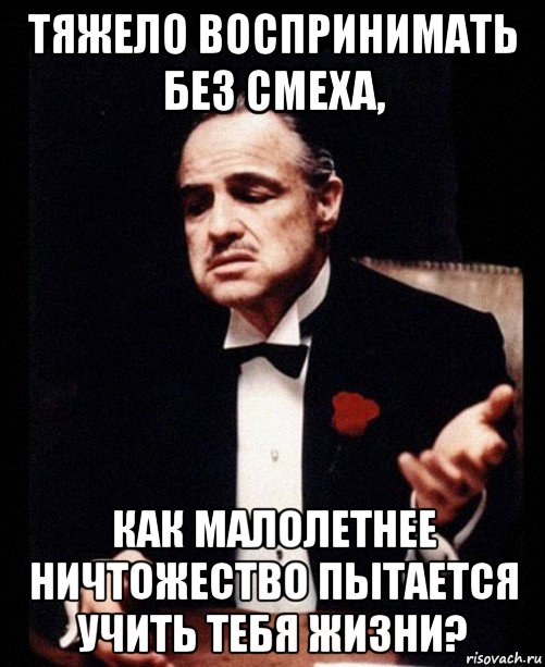 тяжело воспринимать без смеха, как малолетнее ничтожество пытается учить тебя жизни?, Мем ты делаешь это без уважения