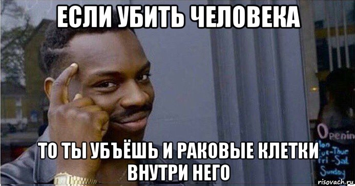 если убить человека то ты убъёшь и раковые клетки внутри него, Мем Умный Негр