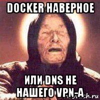 docker наверное или dns не нашего vpn-а