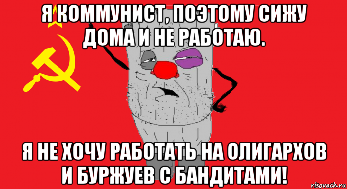 я коммунист, поэтому сижу дома и не работаю. я не хочу работать на олигархов и буржуев с бандитами!, Мем Ватник ссср