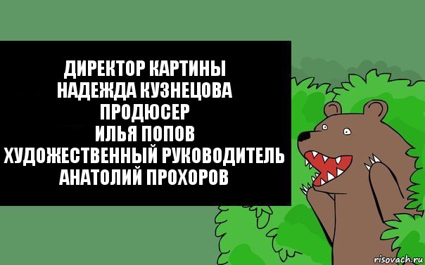 Директор картины
Надежда Кузнецова
Продюсер
Илья Попов
Художественный руководитель
Анатолий Прохоров, Комикс Надпись медведя из кустов