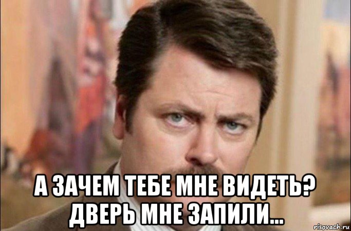  а зачем тебе мне видеть? дверь мне запили..., Мем  Я человек простой