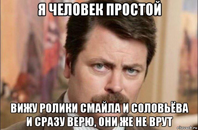 я человек простой вижу ролики смайла и соловьёва и сразу верю, они же не врут, Мем  Я человек простой