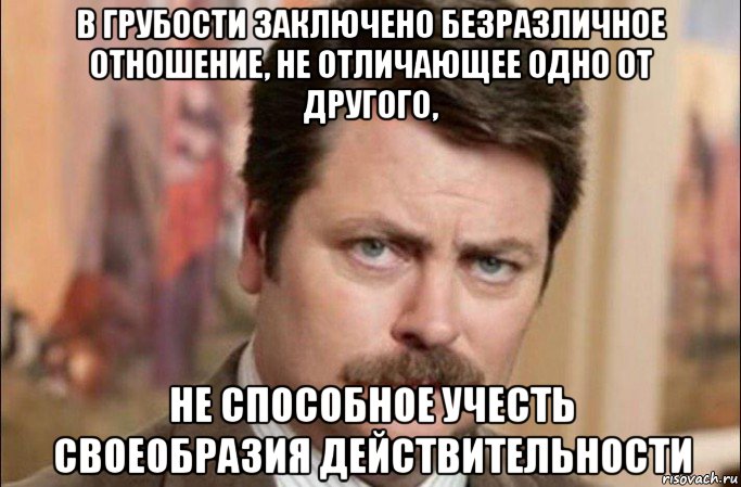 в грубости заключено безразличное отношение, не отличающее одно от другого, не способное учесть своеобразия действительности, Мем  Я человек простой