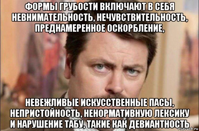 формы грубости включают в себя невнимательность, нечувствительность, преднамеренное оскорбление, невежливые искусственные пасы, непристойность, ненормативную лексику и нарушение табу, такие как девиантность, Мем  Я человек простой