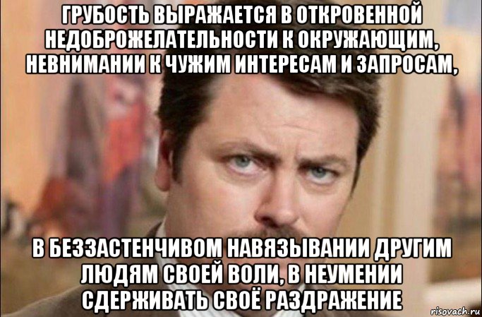 грубость выражается в откровенной недоброжелательности к окружающим, невнимании к чужим интересам и запросам, в беззастенчивом навязывании другим людям своей воли, в неумении сдерживать своё раздражение, Мем  Я человек простой