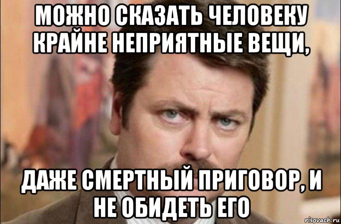 можно сказать человеку крайне неприятные вещи, даже смертный приговор, и не обидеть его, Мем  Я человек простой