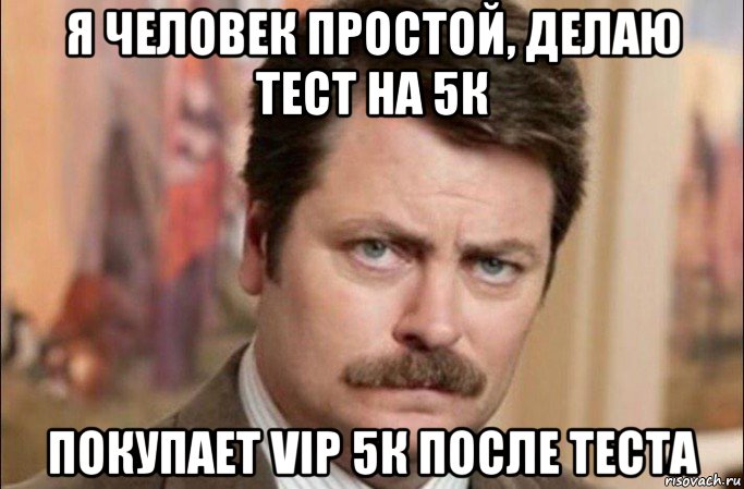 я человек простой, делаю тест на 5к покупает vip 5к после теста, Мем  Я человек простой