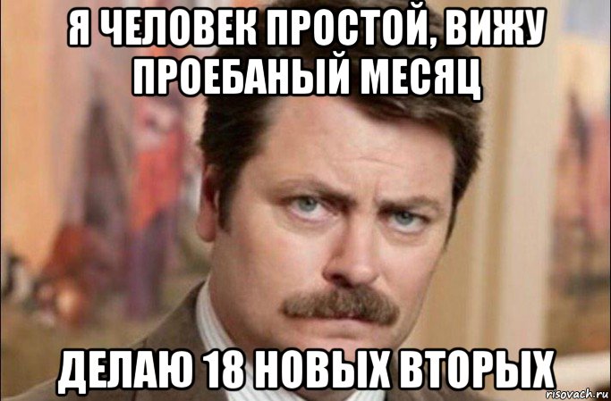 я человек простой, вижу проебаный месяц делаю 18 новых вторых, Мем  Я человек простой