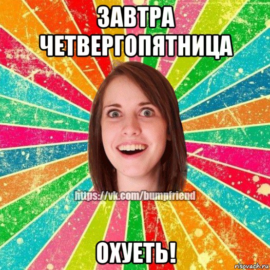 завтра четвергопятница охуеть!